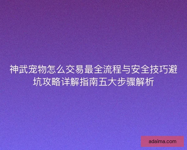 神武宠物怎么交易最全流程与安全技巧避坑攻略详解指南五大步骤解析